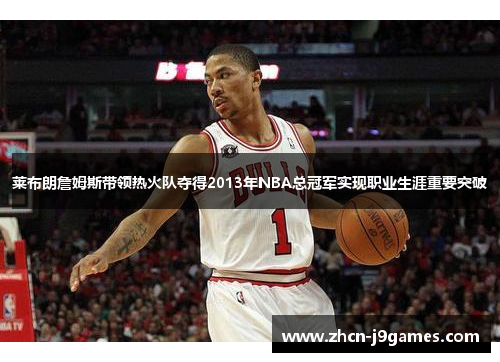 莱布朗詹姆斯带领热火队夺得2013年NBA总冠军实现职业生涯重要突破