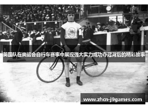 英国队在奥运会自行车赛事中展现强大实力成功夺冠背后的精彩故事
