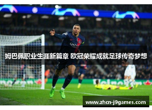 姆巴佩职业生涯新篇章 欧冠荣耀成就足球传奇梦想