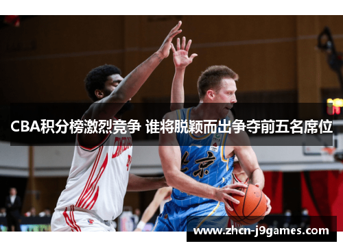 CBA积分榜激烈竞争 谁将脱颖而出争夺前五名席位
