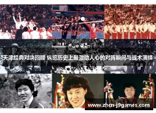 天津经典对决回顾 纵览历史上最激动人心的对阵瞬间与战术演绎