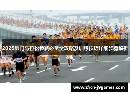 2025厦门马拉松参赛必备全攻略及训练技巧详细步骤解析