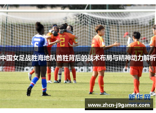 中国女足战胜海地队首胜背后的战术布局与精神动力解析