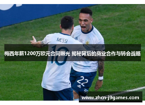 梅西年薪1200万欧元合同曝光 揭秘背后的商业合作与转会战略