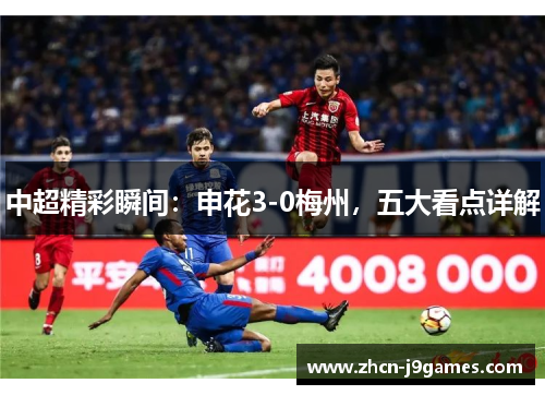 中超精彩瞬间：申花3-0梅州，五大看点详解