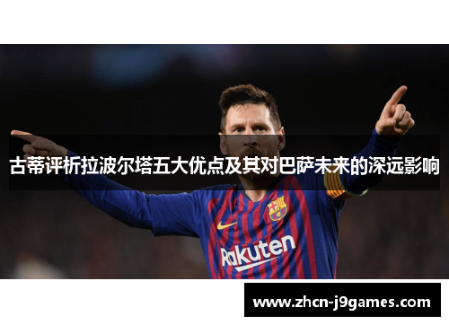 古蒂评析拉波尔塔五大优点及其对巴萨未来的深远影响