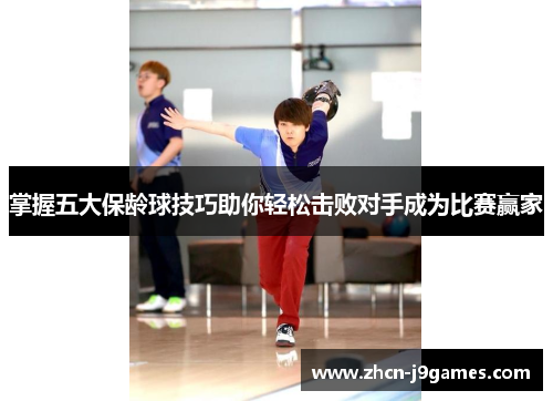 掌握五大保龄球技巧助你轻松击败对手成为比赛赢家