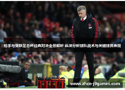 枪手与曼联足总杯经典对决全景解析 纵深分析球队战术与关键球员表现