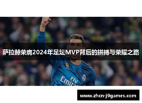 萨拉赫荣膺2024年足坛MVP背后的拼搏与荣耀之路