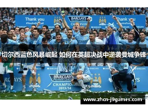 切尔西蓝色风暴崛起 如何在英超决战中逆袭曼城争锋