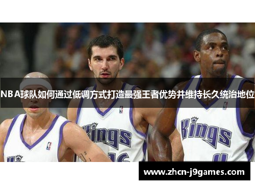 NBA球队如何通过低调方式打造最强王者优势并维持长久统治地位