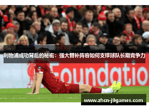 利物浦成功背后的秘密：强大替补阵容如何支撑球队长期竞争力