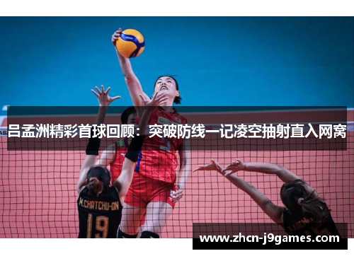 吕孟洲精彩首球回顾：突破防线一记凌空抽射直入网窝
