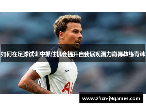如何在足球试训中抓住机会提升自我展现潜力赢得教练青睐