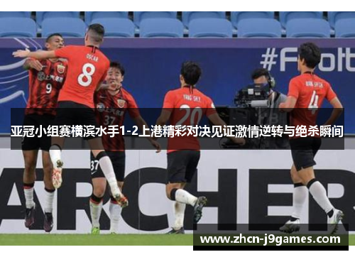 亚冠小组赛横滨水手1-2上港精彩对决见证激情逆转与绝杀瞬间