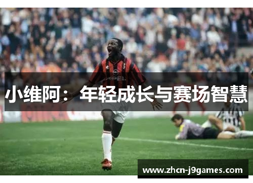 小维阿：年轻成长与赛场智慧