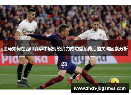 皇马如何在西甲赛季中展现统治力成功登顶背后的关键因素分析