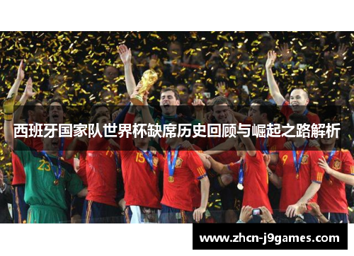 西班牙国家队世界杯缺席历史回顾与崛起之路解析