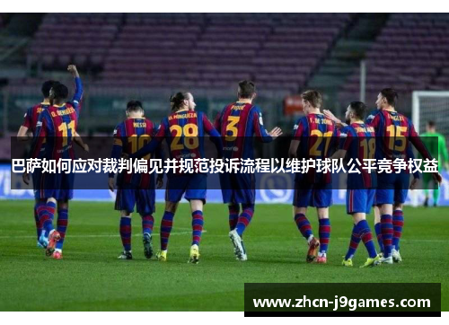 巴萨如何应对裁判偏见并规范投诉流程以维护球队公平竞争权益