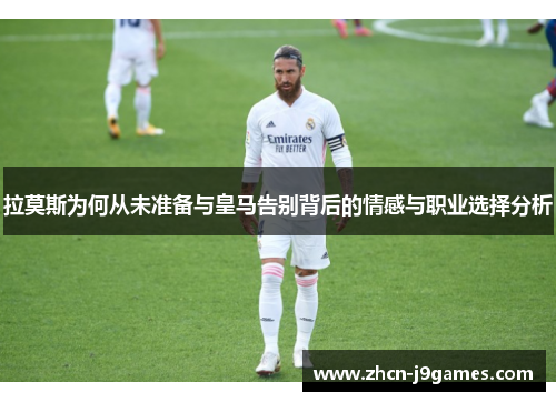 拉莫斯为何从未准备与皇马告别背后的情感与职业选择分析