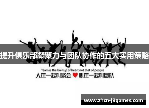 提升俱乐部凝聚力与团队协作的五大实用策略