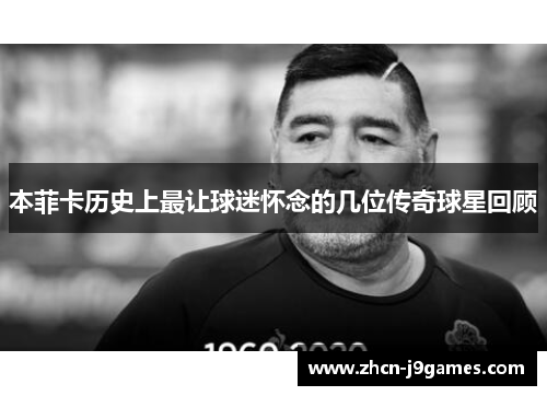 本菲卡历史上最让球迷怀念的几位传奇球星回顾