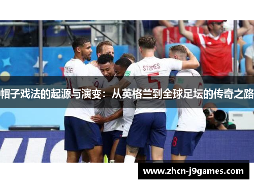 帽子戏法的起源与演变：从英格兰到全球足坛的传奇之路