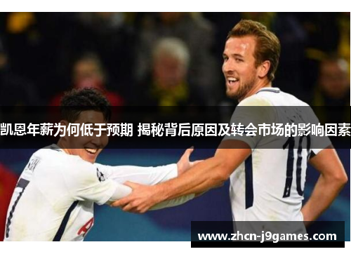 凯恩年薪为何低于预期 揭秘背后原因及转会市场的影响因素
