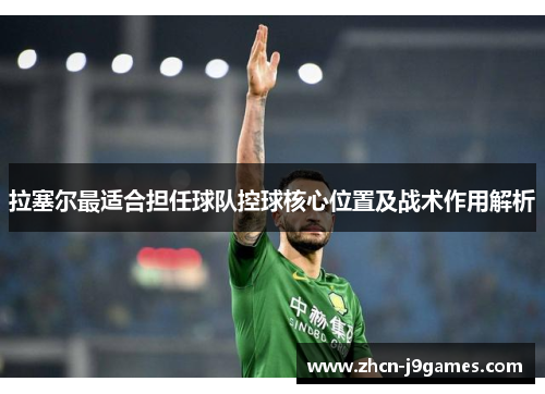 拉塞尔最适合担任球队控球核心位置及战术作用解析