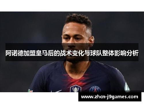 阿诺德加盟皇马后的战术变化与球队整体影响分析